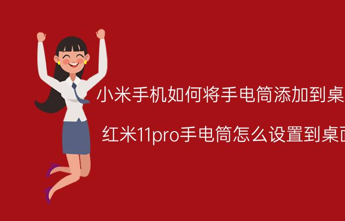 小米手机如何将手电筒添加到桌面 红米11pro手电筒怎么设置到桌面？